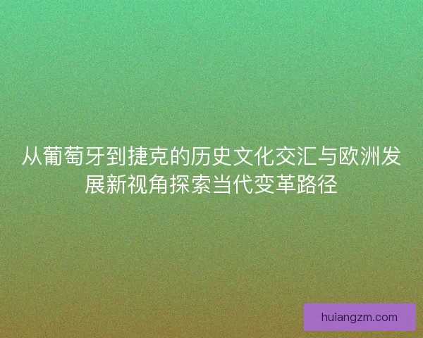 从葡萄牙到捷克的历史文化交汇与欧洲发展新视角探索当代变革路径